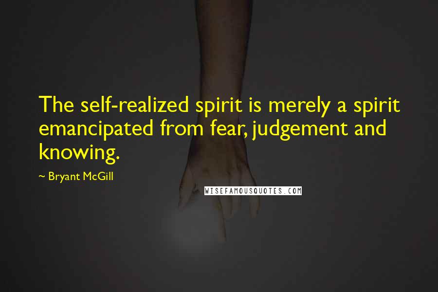 Bryant McGill Quotes: The self-realized spirit is merely a spirit emancipated from fear, judgement and knowing.