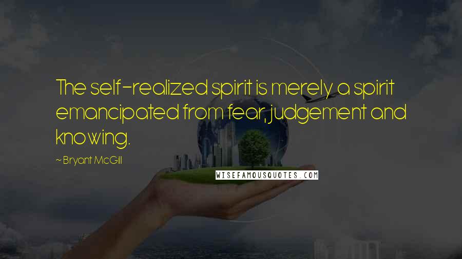 Bryant McGill Quotes: The self-realized spirit is merely a spirit emancipated from fear, judgement and knowing.