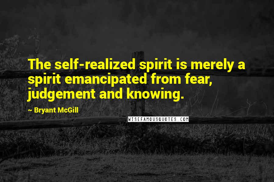 Bryant McGill Quotes: The self-realized spirit is merely a spirit emancipated from fear, judgement and knowing.