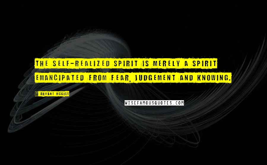 Bryant McGill Quotes: The self-realized spirit is merely a spirit emancipated from fear, judgement and knowing.