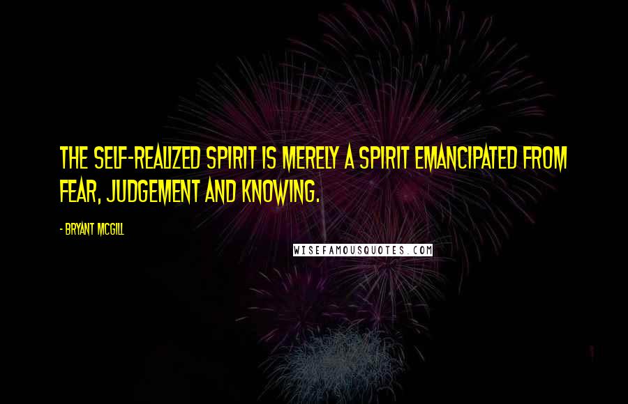 Bryant McGill Quotes: The self-realized spirit is merely a spirit emancipated from fear, judgement and knowing.