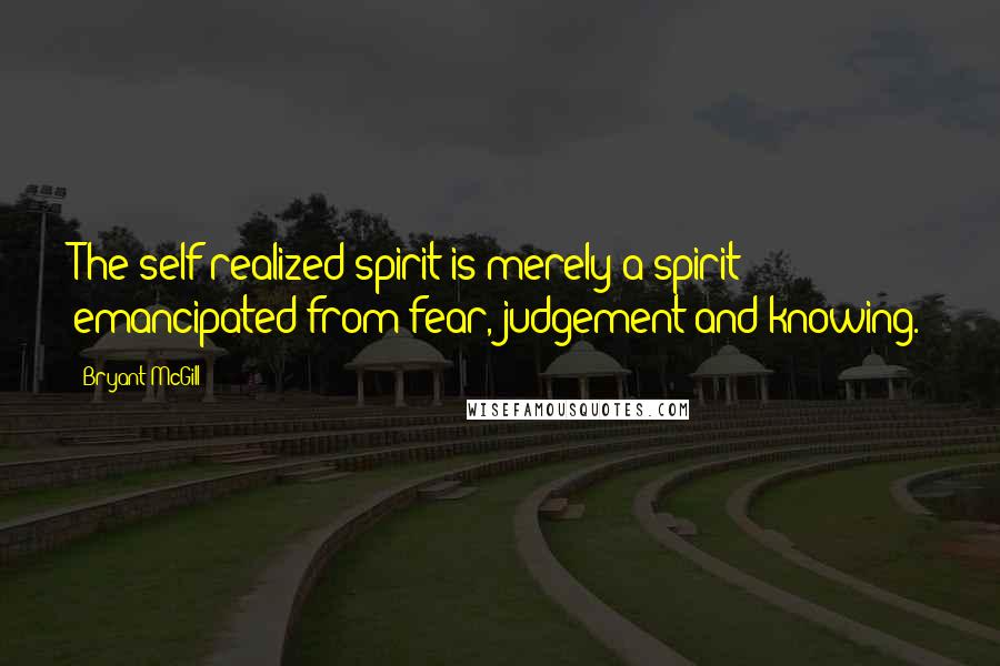 Bryant McGill Quotes: The self-realized spirit is merely a spirit emancipated from fear, judgement and knowing.