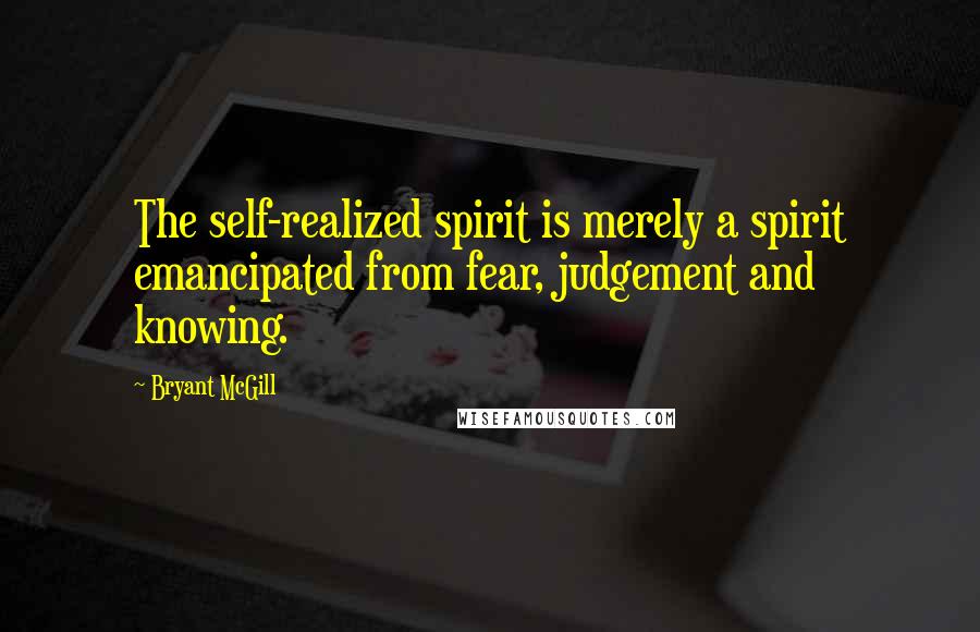 Bryant McGill Quotes: The self-realized spirit is merely a spirit emancipated from fear, judgement and knowing.