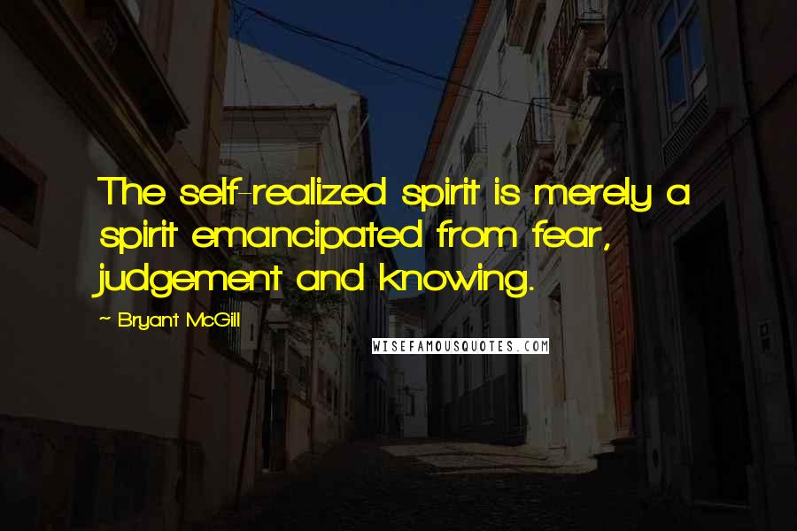 Bryant McGill Quotes: The self-realized spirit is merely a spirit emancipated from fear, judgement and knowing.