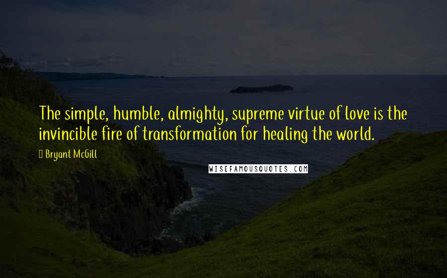 Bryant McGill Quotes: The simple, humble, almighty, supreme virtue of love is the invincible fire of transformation for healing the world.