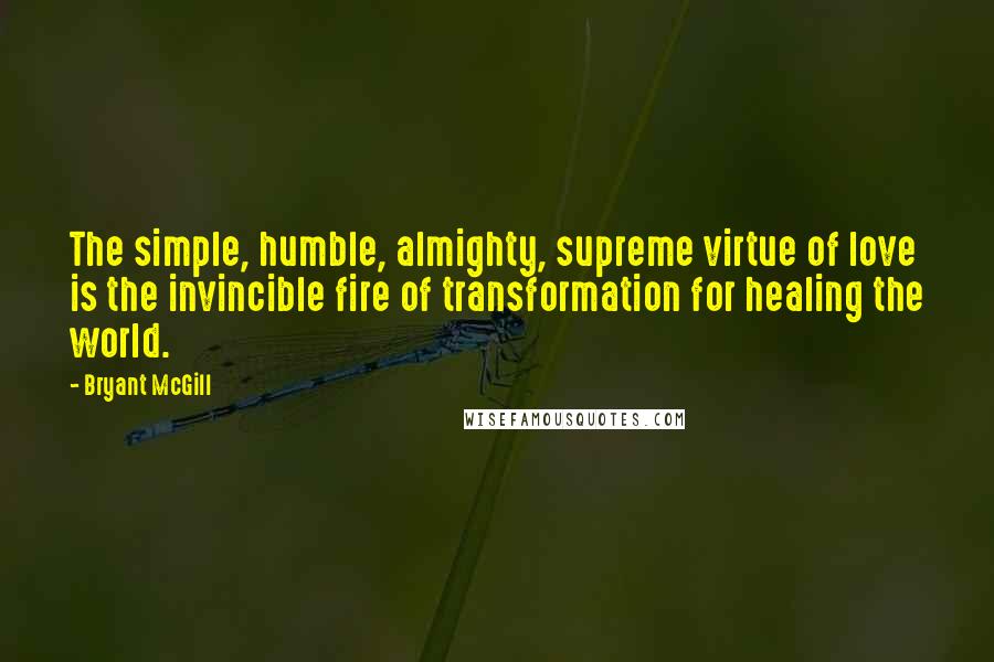 Bryant McGill Quotes: The simple, humble, almighty, supreme virtue of love is the invincible fire of transformation for healing the world.