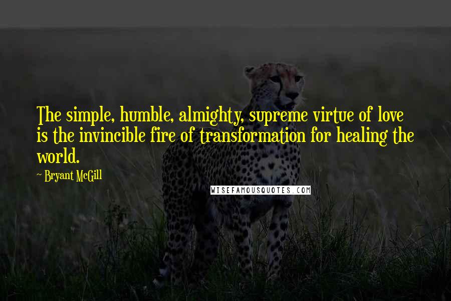 Bryant McGill Quotes: The simple, humble, almighty, supreme virtue of love is the invincible fire of transformation for healing the world.