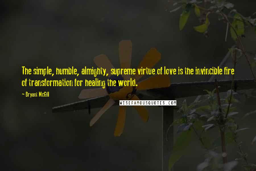 Bryant McGill Quotes: The simple, humble, almighty, supreme virtue of love is the invincible fire of transformation for healing the world.