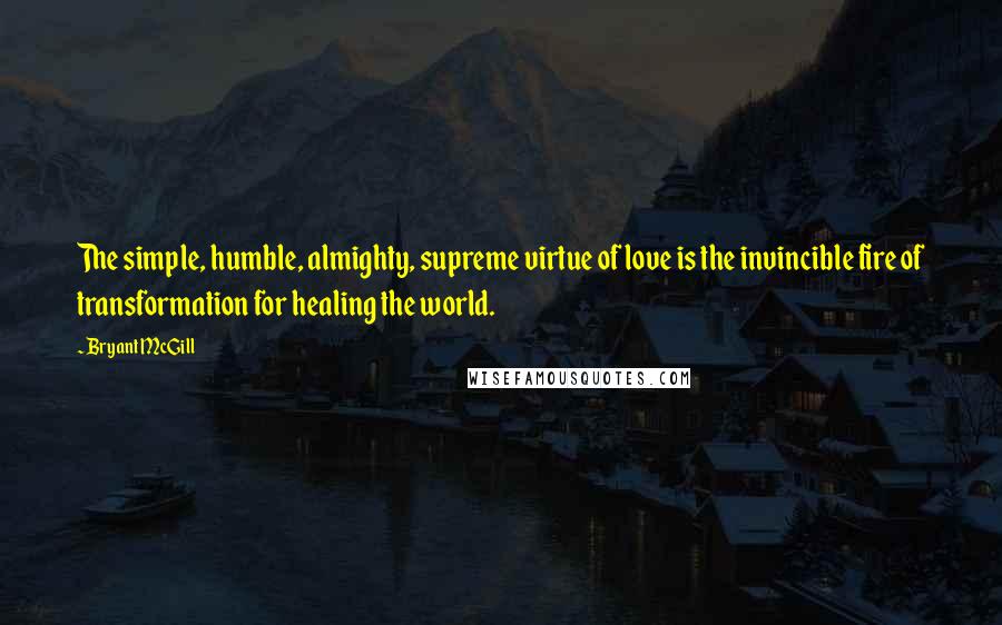 Bryant McGill Quotes: The simple, humble, almighty, supreme virtue of love is the invincible fire of transformation for healing the world.