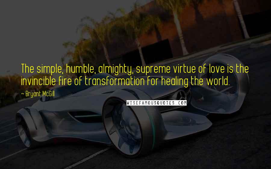 Bryant McGill Quotes: The simple, humble, almighty, supreme virtue of love is the invincible fire of transformation for healing the world.