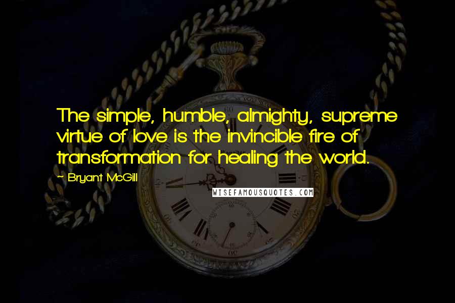 Bryant McGill Quotes: The simple, humble, almighty, supreme virtue of love is the invincible fire of transformation for healing the world.