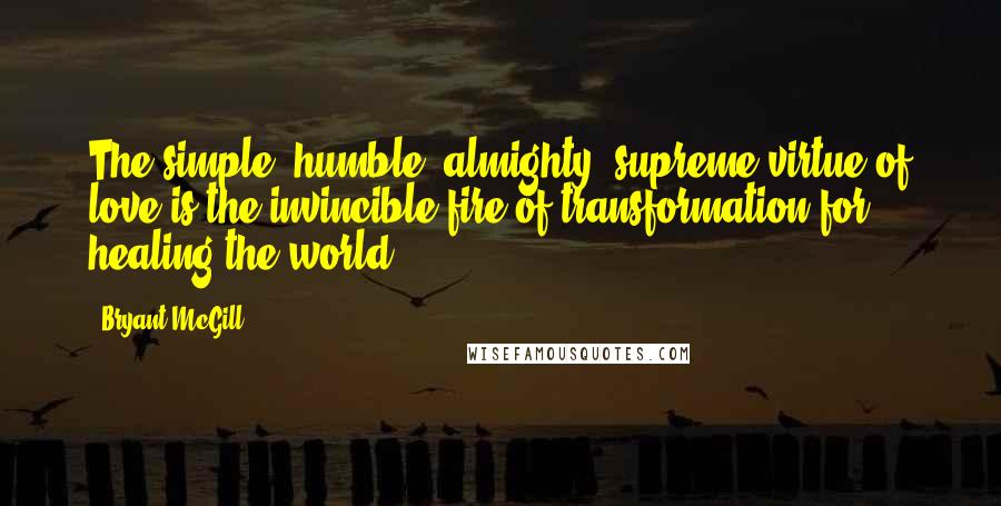 Bryant McGill Quotes: The simple, humble, almighty, supreme virtue of love is the invincible fire of transformation for healing the world.