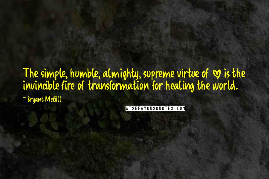 Bryant McGill Quotes: The simple, humble, almighty, supreme virtue of love is the invincible fire of transformation for healing the world.
