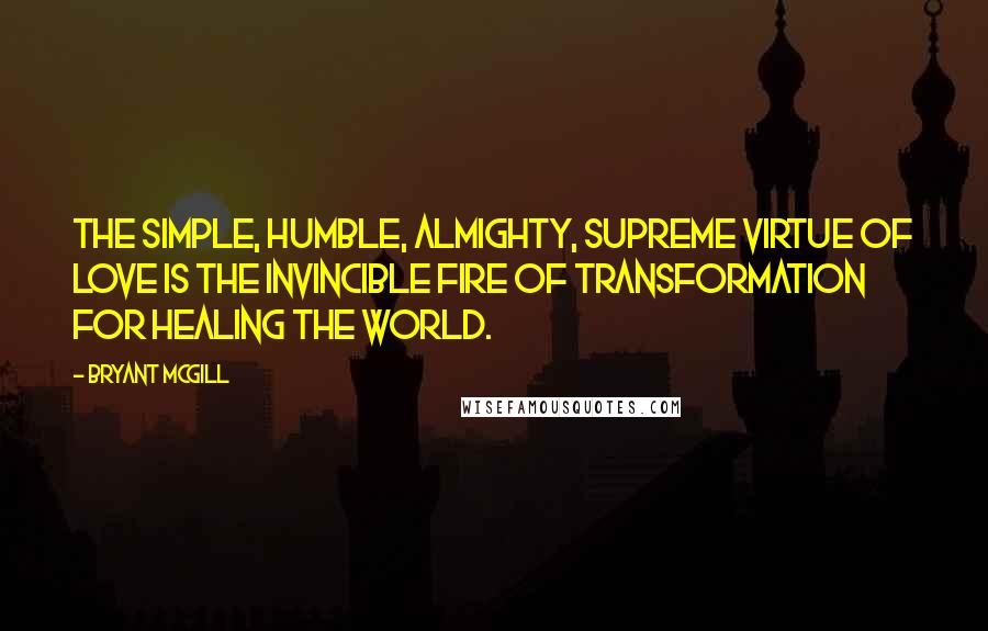 Bryant McGill Quotes: The simple, humble, almighty, supreme virtue of love is the invincible fire of transformation for healing the world.