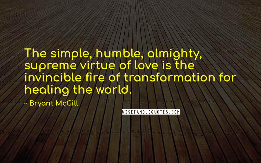 Bryant McGill Quotes: The simple, humble, almighty, supreme virtue of love is the invincible fire of transformation for healing the world.