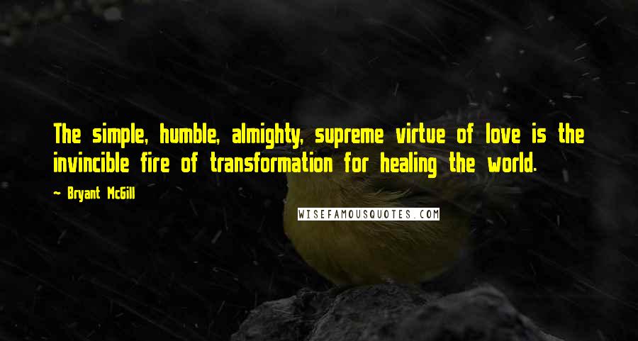 Bryant McGill Quotes: The simple, humble, almighty, supreme virtue of love is the invincible fire of transformation for healing the world.