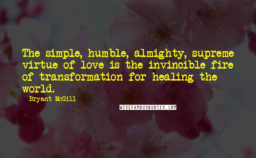 Bryant McGill Quotes: The simple, humble, almighty, supreme virtue of love is the invincible fire of transformation for healing the world.