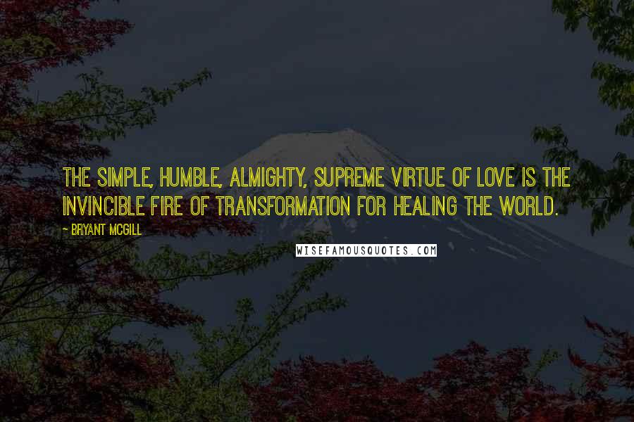 Bryant McGill Quotes: The simple, humble, almighty, supreme virtue of love is the invincible fire of transformation for healing the world.