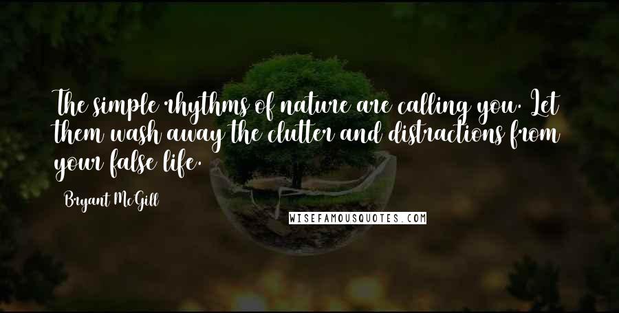 Bryant McGill Quotes: The simple rhythms of nature are calling you. Let them wash away the clutter and distractions from your false life.