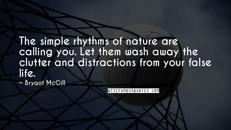 Bryant McGill Quotes: The simple rhythms of nature are calling you. Let them wash away the clutter and distractions from your false life.