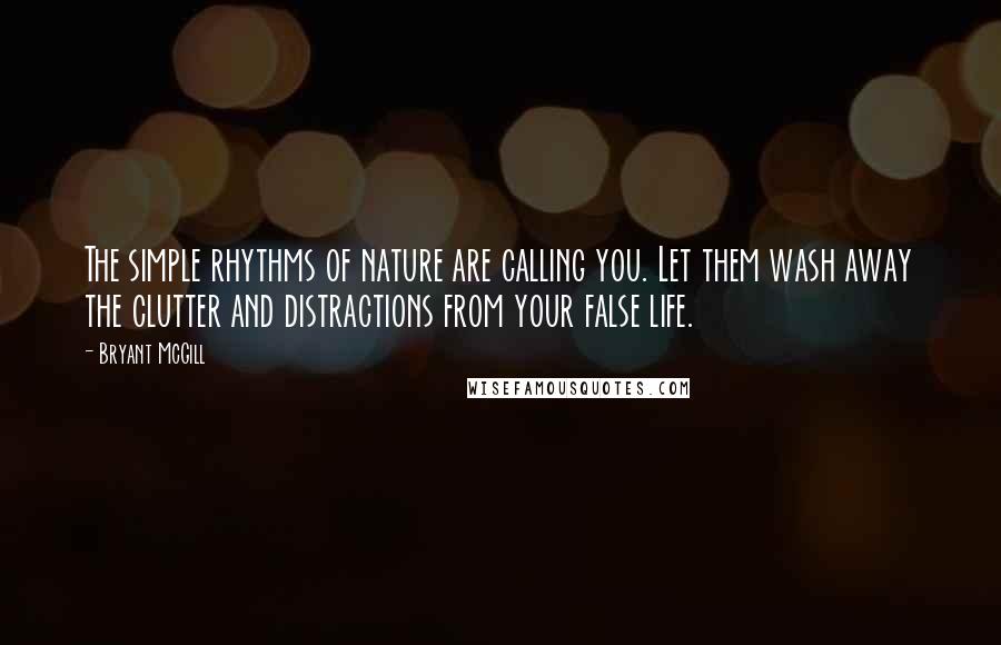 Bryant McGill Quotes: The simple rhythms of nature are calling you. Let them wash away the clutter and distractions from your false life.