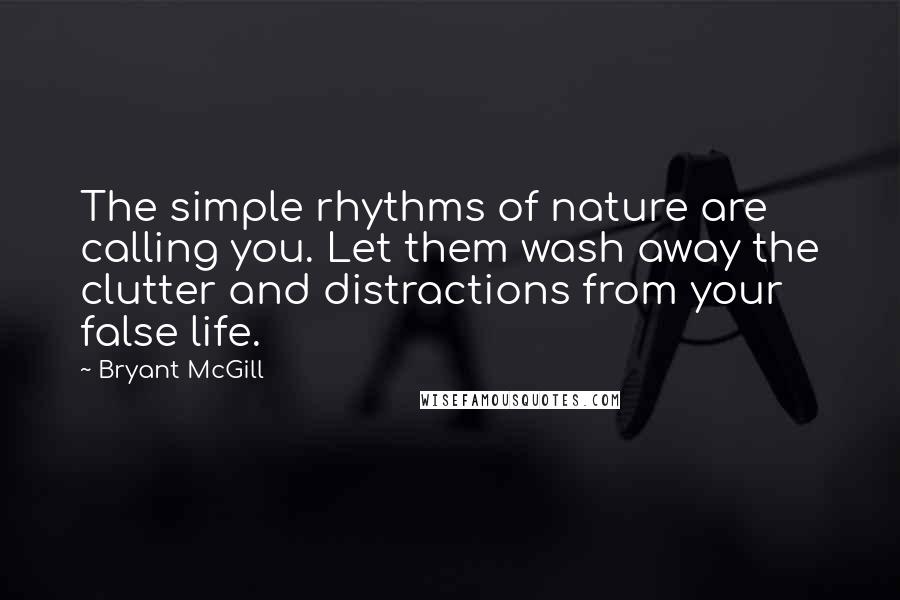 Bryant McGill Quotes: The simple rhythms of nature are calling you. Let them wash away the clutter and distractions from your false life.