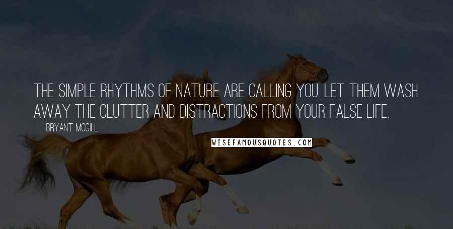 Bryant McGill Quotes: The simple rhythms of nature are calling you. Let them wash away the clutter and distractions from your false life.