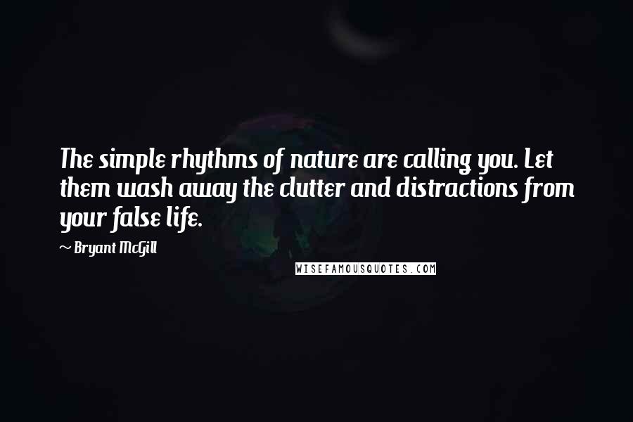 Bryant McGill Quotes: The simple rhythms of nature are calling you. Let them wash away the clutter and distractions from your false life.