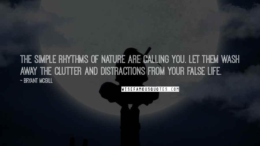 Bryant McGill Quotes: The simple rhythms of nature are calling you. Let them wash away the clutter and distractions from your false life.