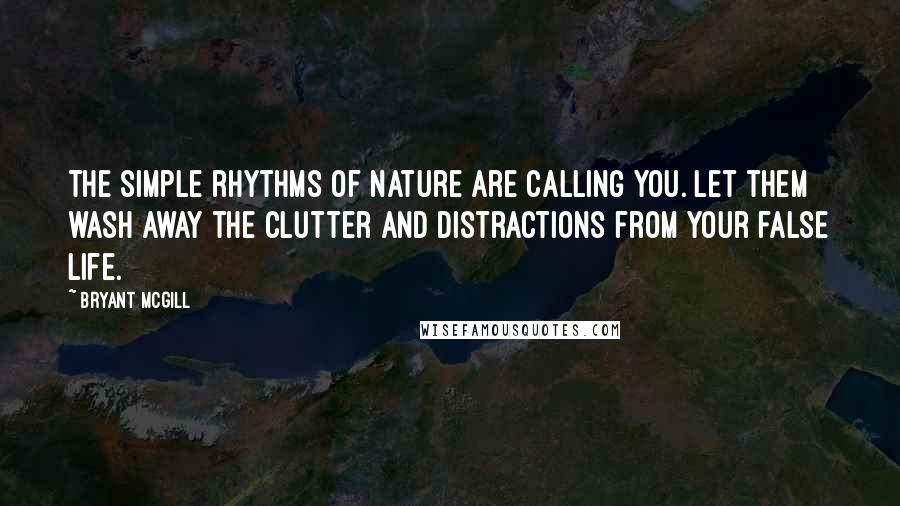 Bryant McGill Quotes: The simple rhythms of nature are calling you. Let them wash away the clutter and distractions from your false life.