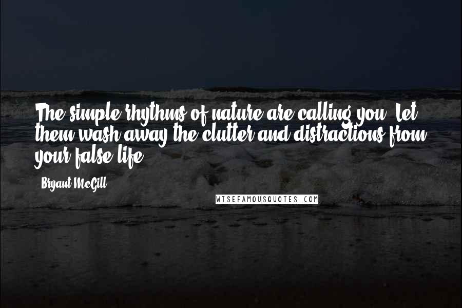 Bryant McGill Quotes: The simple rhythms of nature are calling you. Let them wash away the clutter and distractions from your false life.