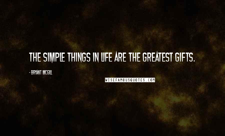 Bryant McGill Quotes: The simple things in life are the greatest gifts.