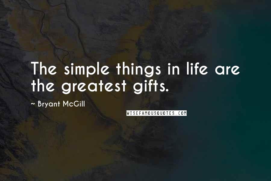 Bryant McGill Quotes: The simple things in life are the greatest gifts.