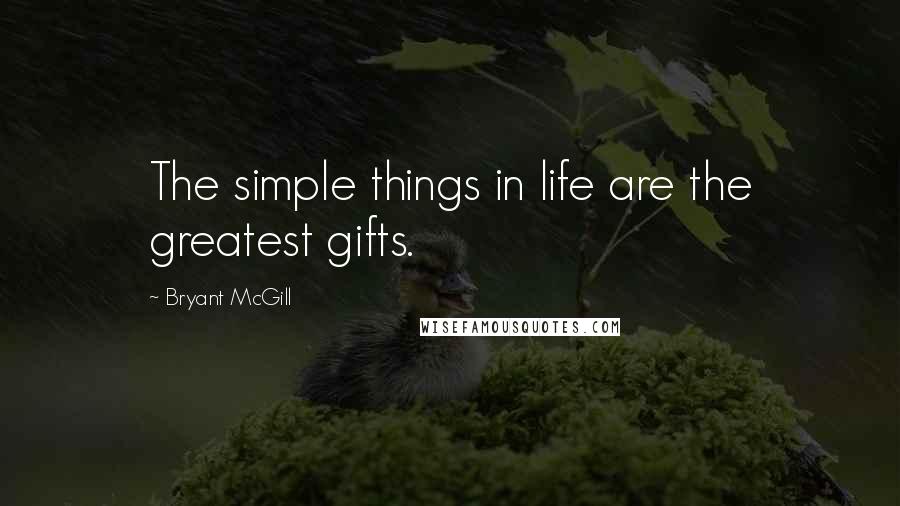 Bryant McGill Quotes: The simple things in life are the greatest gifts.