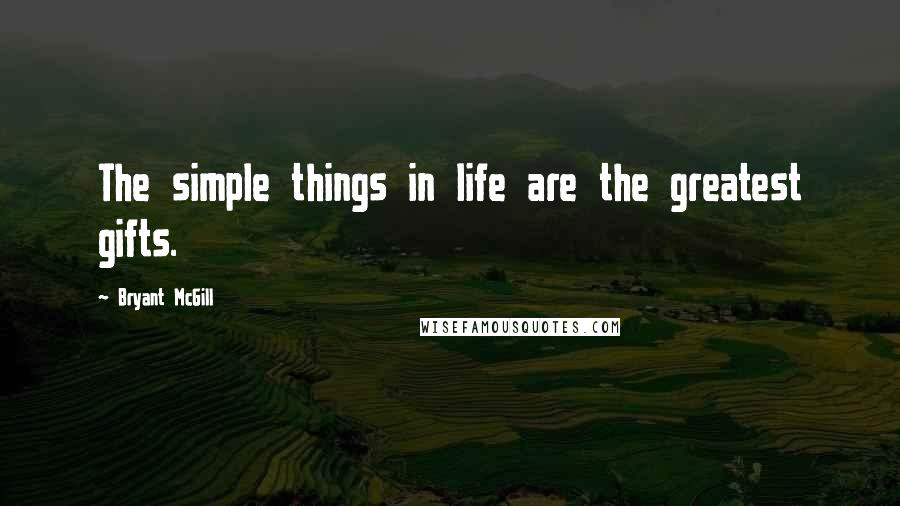 Bryant McGill Quotes: The simple things in life are the greatest gifts.