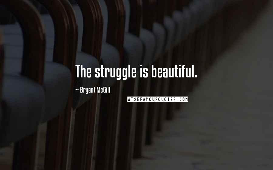 Bryant McGill Quotes: The struggle is beautiful.