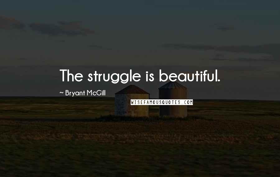 Bryant McGill Quotes: The struggle is beautiful.