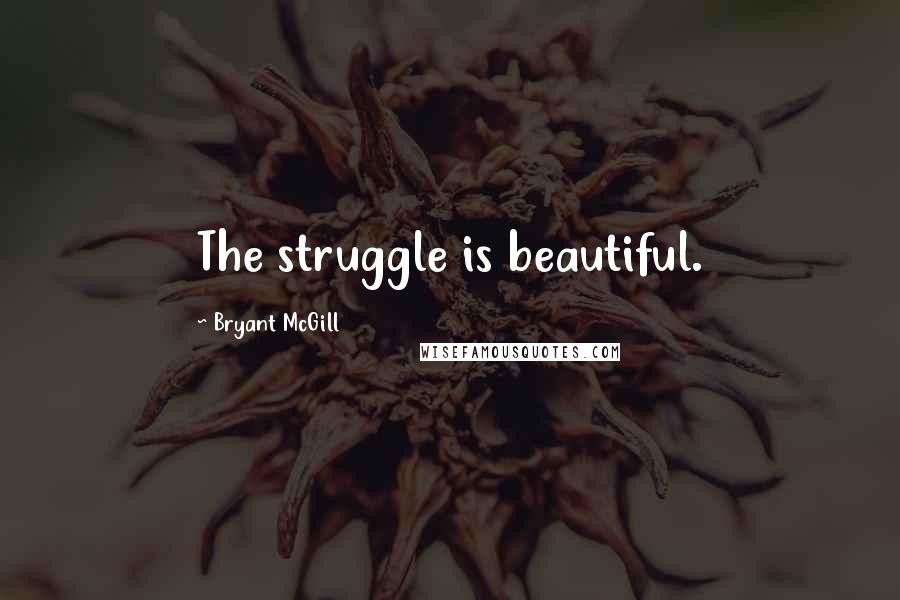 Bryant McGill Quotes: The struggle is beautiful.