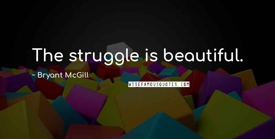 Bryant McGill Quotes: The struggle is beautiful.