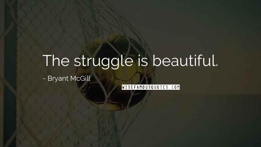 Bryant McGill Quotes: The struggle is beautiful.