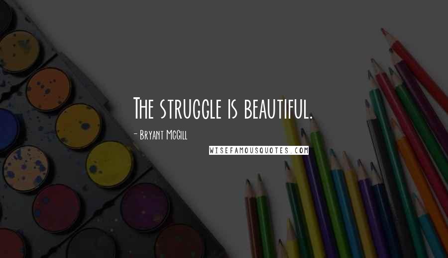 Bryant McGill Quotes: The struggle is beautiful.
