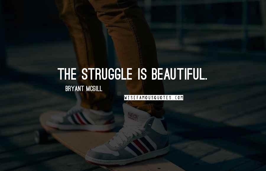 Bryant McGill Quotes: The struggle is beautiful.