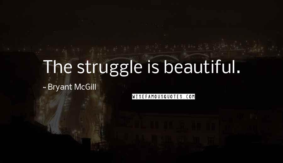 Bryant McGill Quotes: The struggle is beautiful.