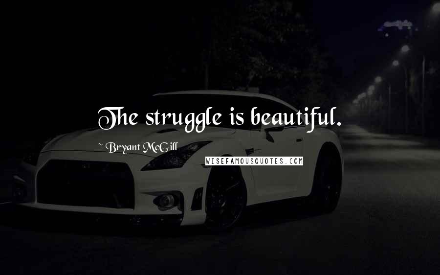 Bryant McGill Quotes: The struggle is beautiful.