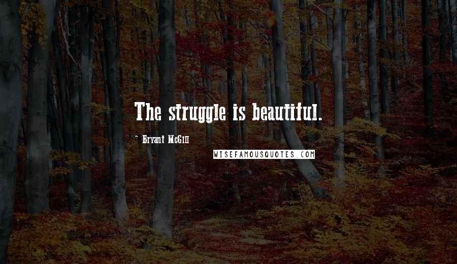 Bryant McGill Quotes: The struggle is beautiful.