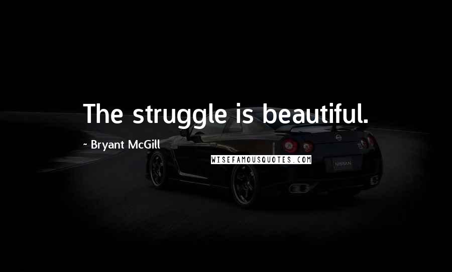 Bryant McGill Quotes: The struggle is beautiful.