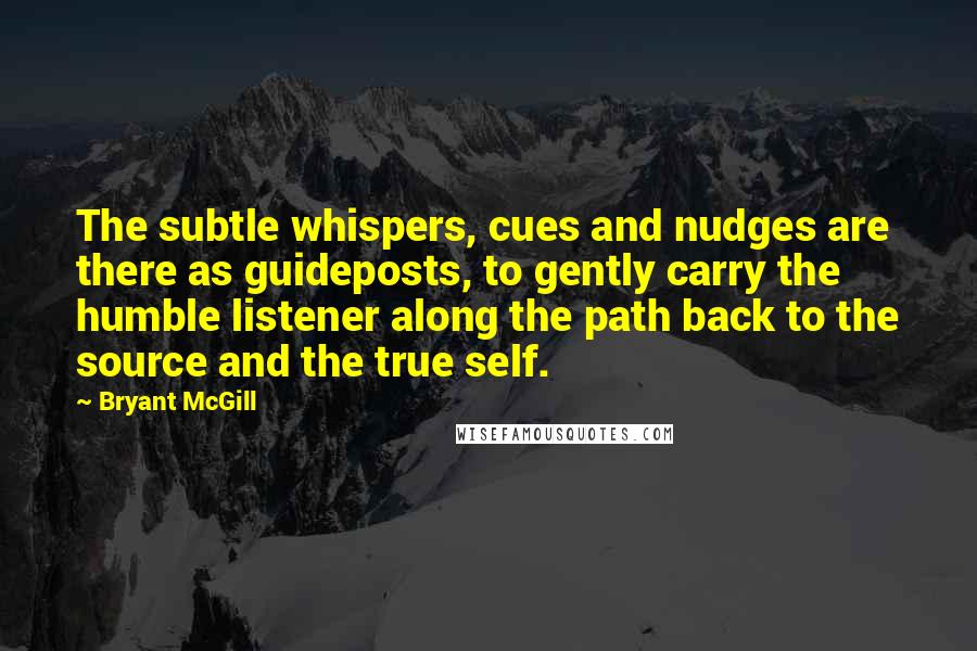 Bryant McGill Quotes: The subtle whispers, cues and nudges are there as guideposts, to gently carry the humble listener along the path back to the source and the true self.