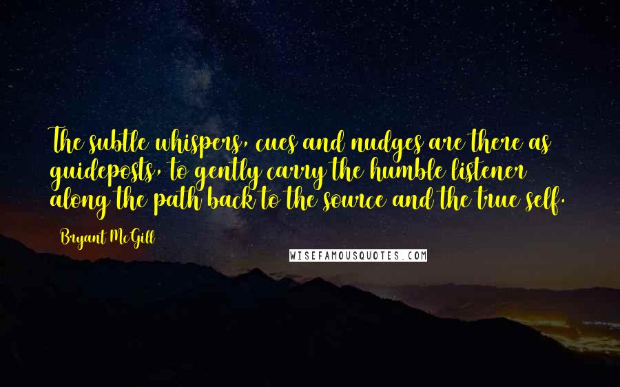 Bryant McGill Quotes: The subtle whispers, cues and nudges are there as guideposts, to gently carry the humble listener along the path back to the source and the true self.