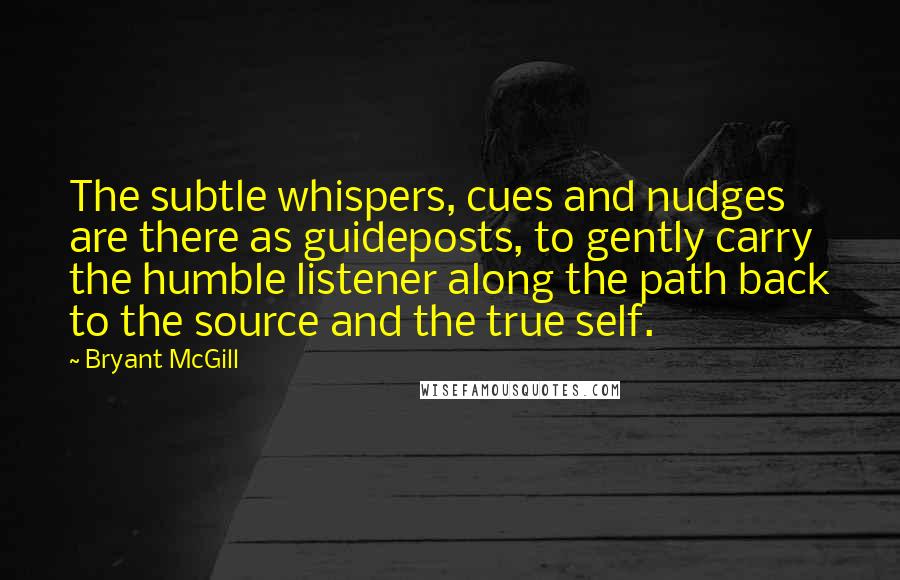 Bryant McGill Quotes: The subtle whispers, cues and nudges are there as guideposts, to gently carry the humble listener along the path back to the source and the true self.