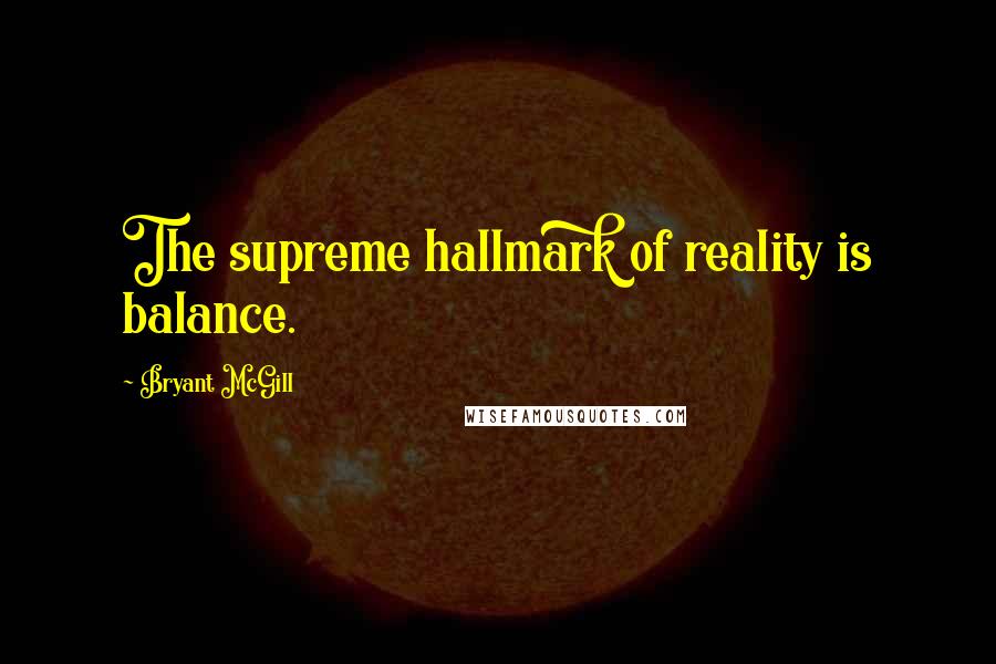 Bryant McGill Quotes: The supreme hallmark of reality is balance.